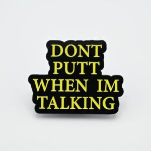 PIN - DON'T PUTT WHEN IM TALKING
