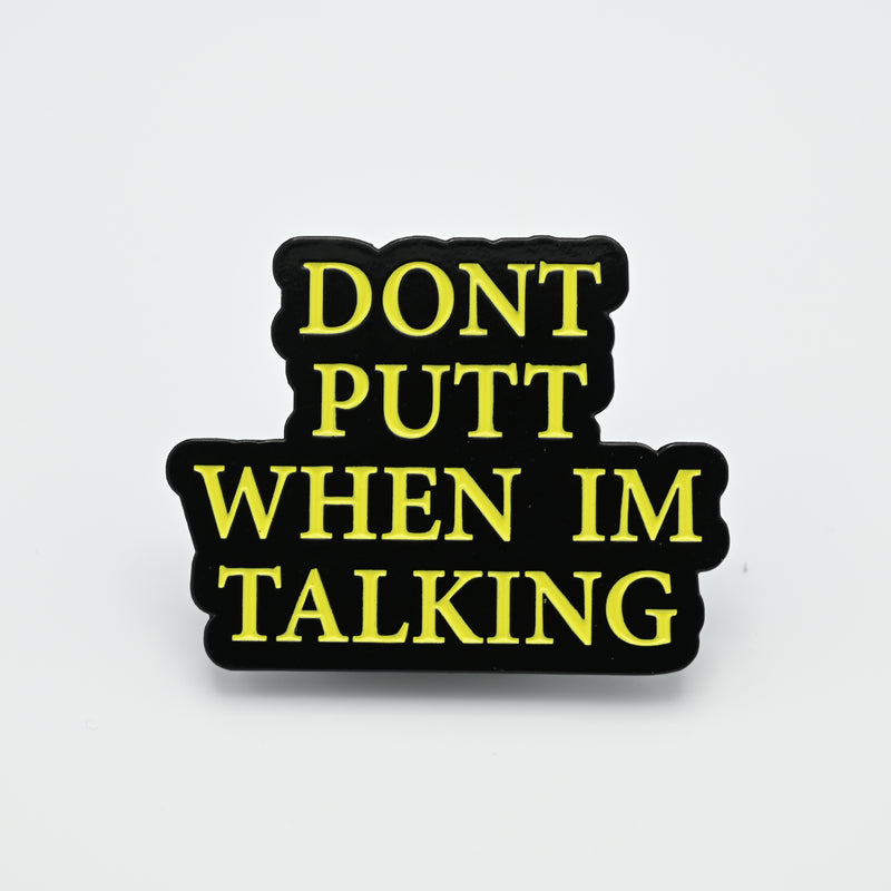 PIN - DON'T PUTT WHEN IM TALKING